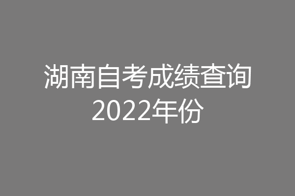 湖南自考成绩查询2022年份
