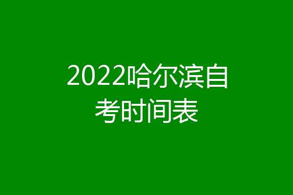 2022哈尔滨自考时间表