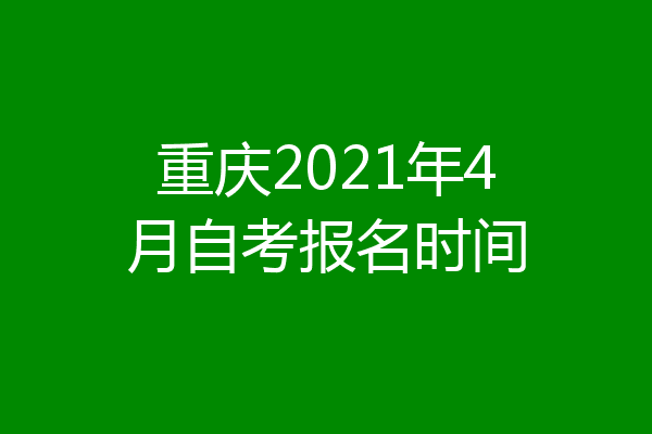 重庆2021年4月自考报名时间