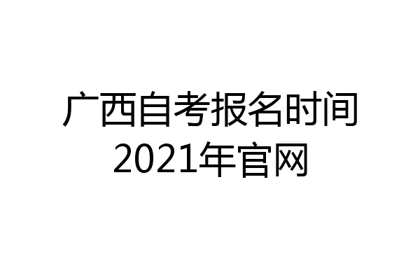 广西自考报名时间2021年官网