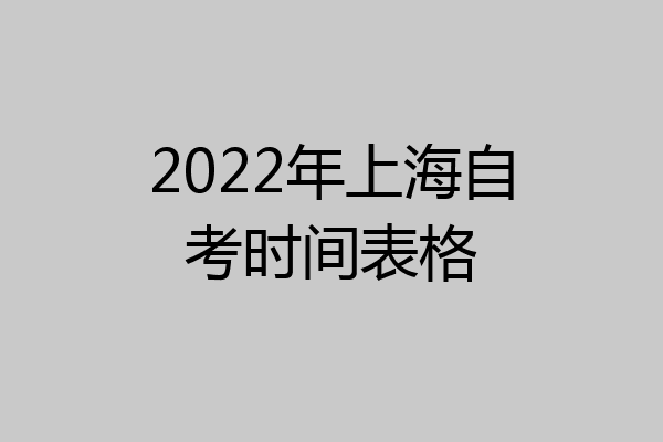 2022年上海自考时间表格