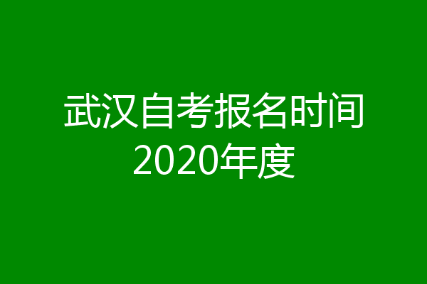 武汉自考报名时间2020年度