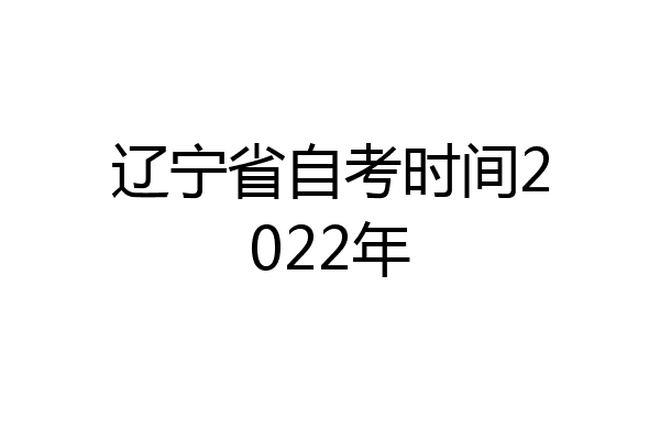 辽宁省自考时间2022年
