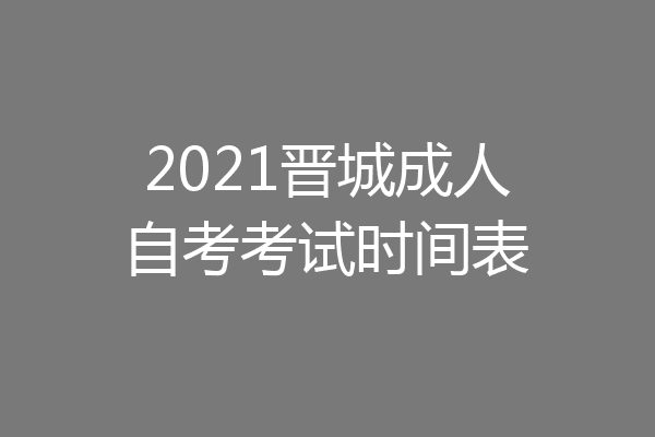 2021晋城成人自考考试时间表