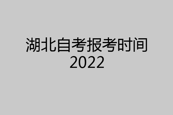 湖北自考报考时间2022