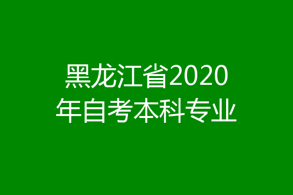 黑龙江省2020年自考本科专业