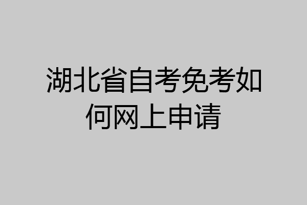 湖北省自考免考如何网上申请