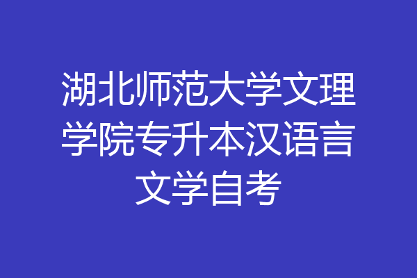湖北师范大学文理学院专升本汉语言文学自考