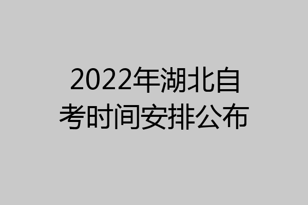 2022年湖北自考时间安排公布