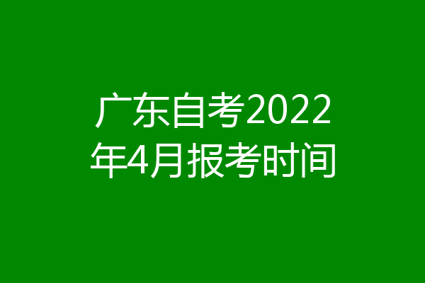 广东自考2022年4月报考时间
