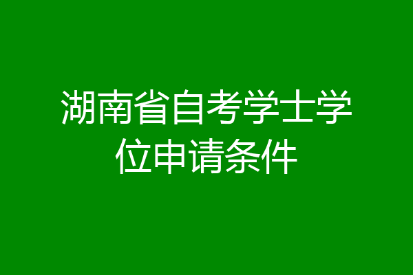 湖南省自考学士学位申请条件