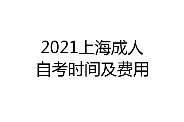 2021上海成人自考时间及费用