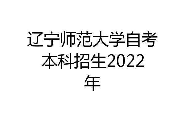 辽宁师范大学自考本科招生2022年