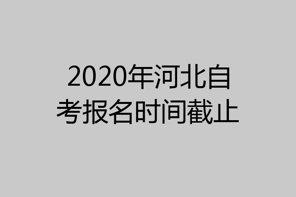 2020年河北自考报名时间截止