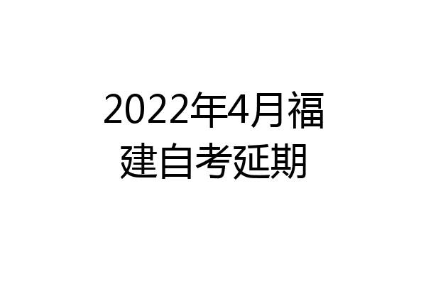 2022年4月福建自考延期