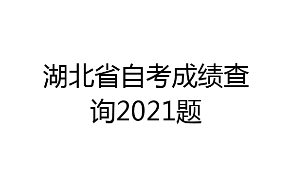 湖北省自考成绩查询2021题