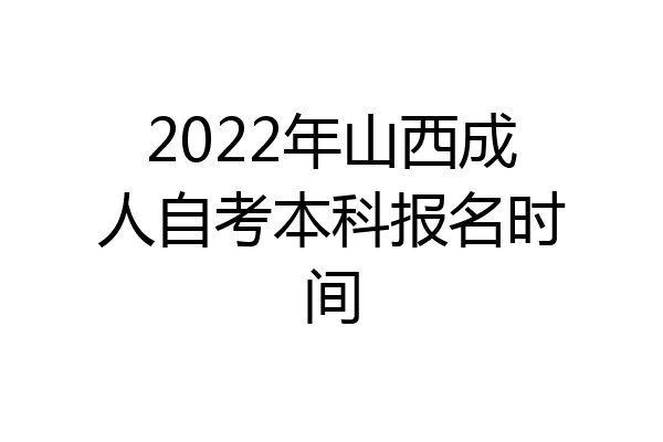 2022年山西成人自考本科报名时间