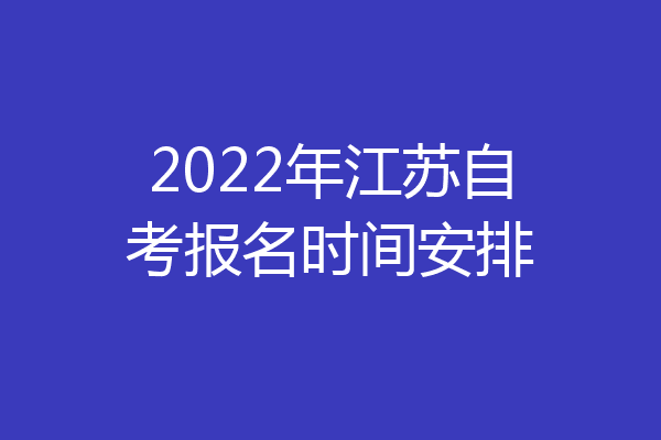 2022年江苏自考报名时间安排