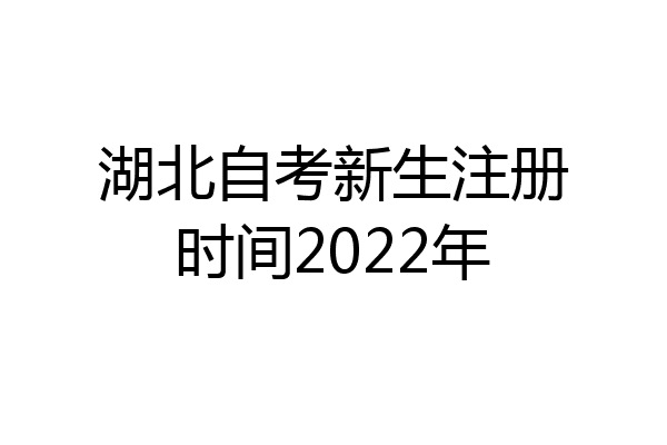 湖北自考新生注册时间2022年