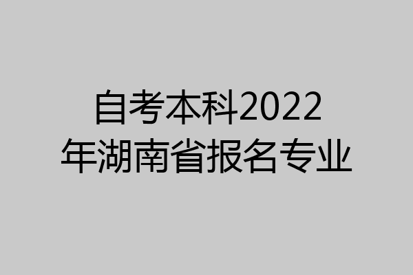 自考本科2022年湖南省报名专业
