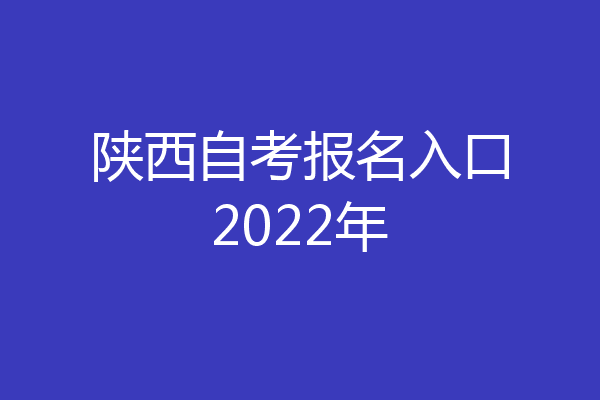 陕西自考报名入口2022年