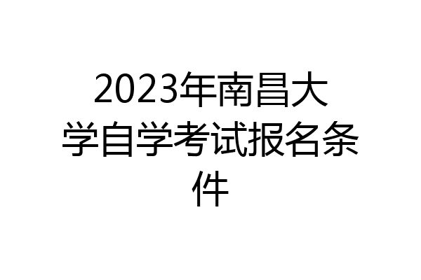 2023年南昌大学自学考试报名条件