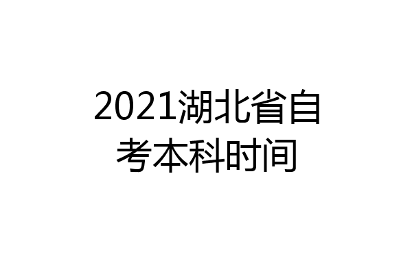 2021湖北省自考本科时间