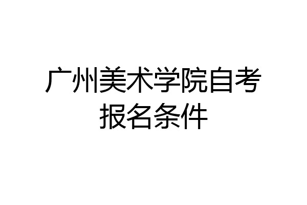广州美术学院自考报名条件
