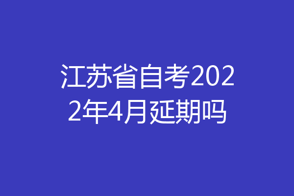 江苏省自考2022年4月延期吗