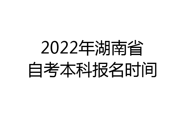 2022年湖南省自考本科报名时间