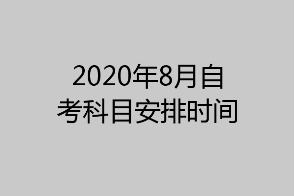 2020年8月自考科目安排时间