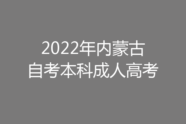 2022年内蒙古自考本科成人高考