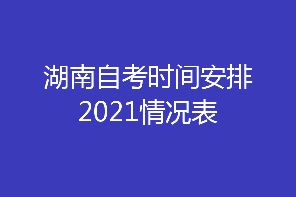 湖南自考时间安排2021情况表