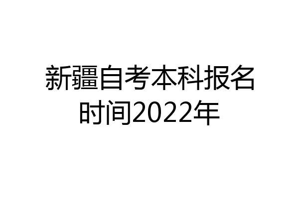 新疆自考本科报名时间2022年