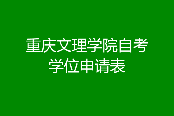 重庆文理学院自考学位申请表
