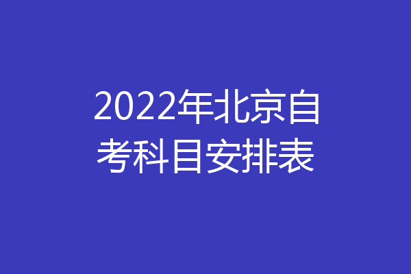 2022年北京自考科目安排表