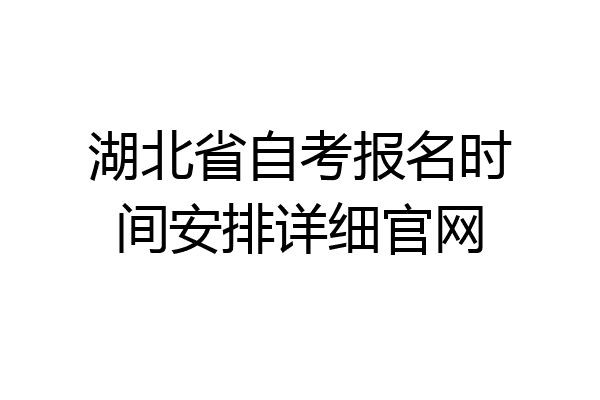 湖北省自考报名时间安排详细官网