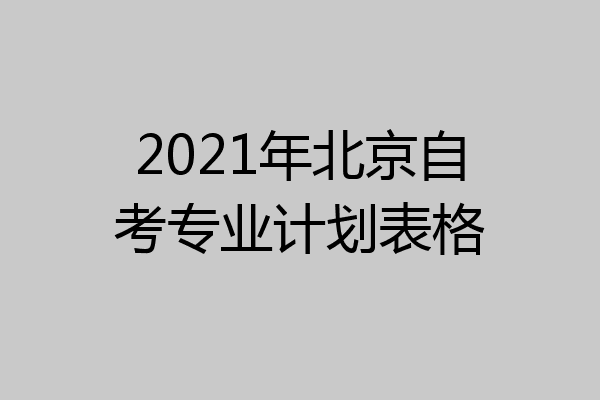 2021年北京自考专业计划表格
