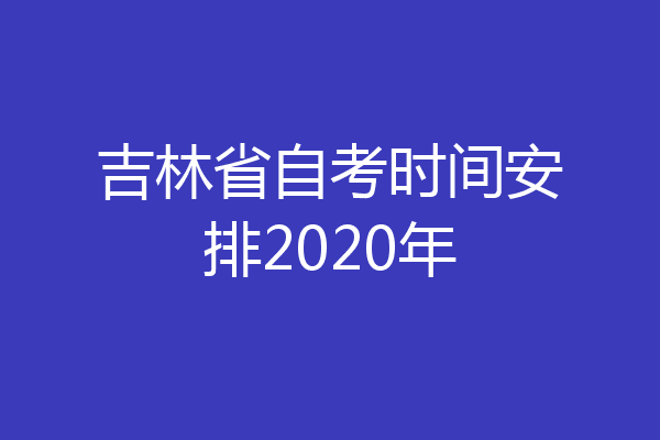 吉林省自考时间安排2020年