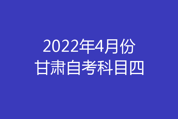 2022年4月份甘肃自考科目四