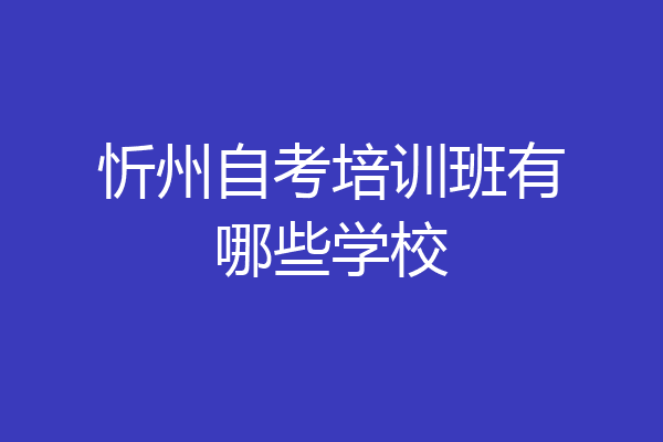 忻州自考培训班有哪些学校