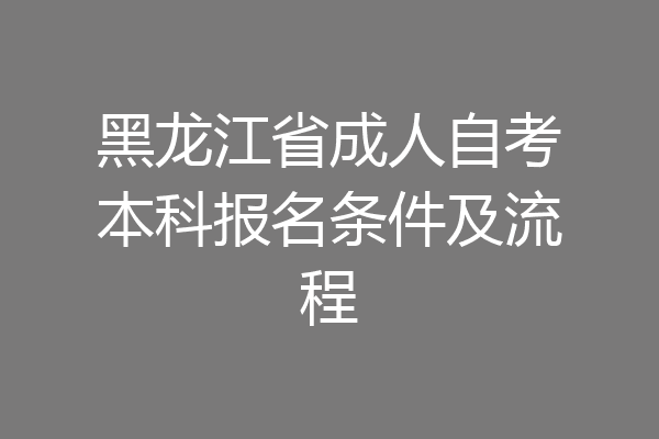 黑龙江省成人自考本科报名条件及流程