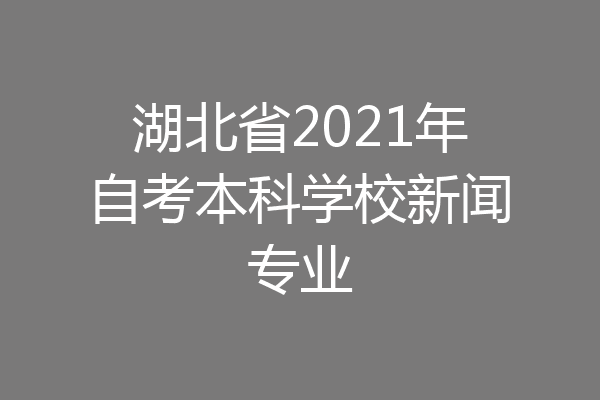 湖北省2021年自考本科学校新闻专业
