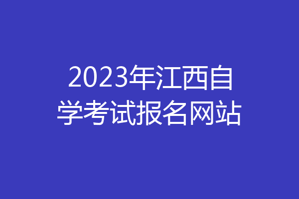 2023年江西自学考试报名网站