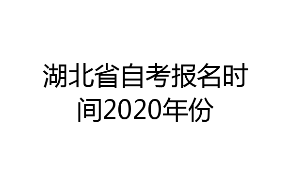 湖北省自考报名时间2020年份