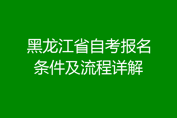 黑龙江省自考报名条件及流程详解