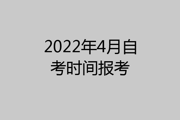 2022年4月自考时间报考