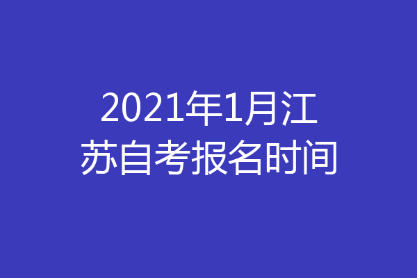 2021年1月江苏自考报名时间