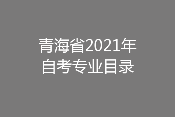 青海省2021年自考专业目录