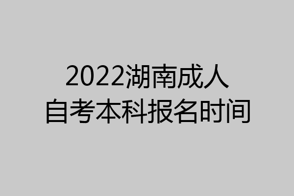 2022湖南成人自考本科报名时间
